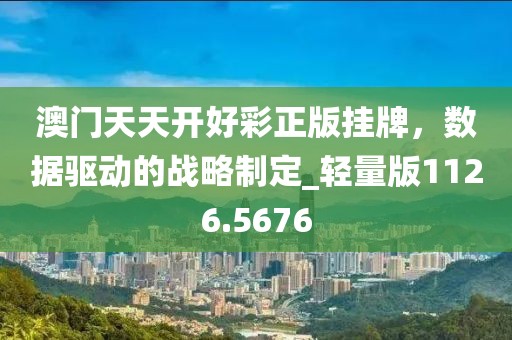 澳门天天开好彩正版挂牌，数据驱动的战略制定_轻量版1126.5676