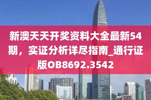 新澳天天开奖资料大全最新54期，实证分析详尽指南_通行证版OB8692.3542