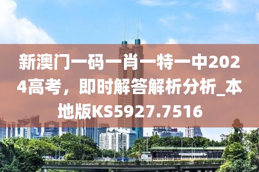 新澳门一码一肖一特一中2024高考，即时解答解析分析_本地版KS5927.7516
