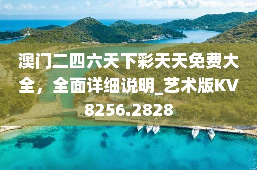 澳门二四六天下彩天天免费大全，全面详细说明_艺术版KV8256.2828