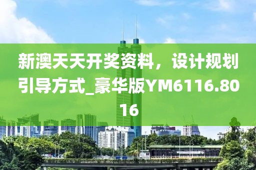 新澳天天开奖资料，设计规划引导方式_豪华版YM6116.8016