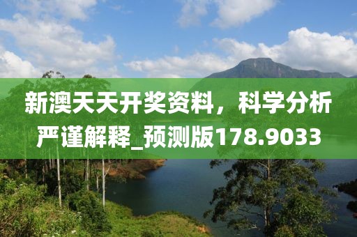 新澳天天开奖资料，科学分析严谨解释_预测版178.9033