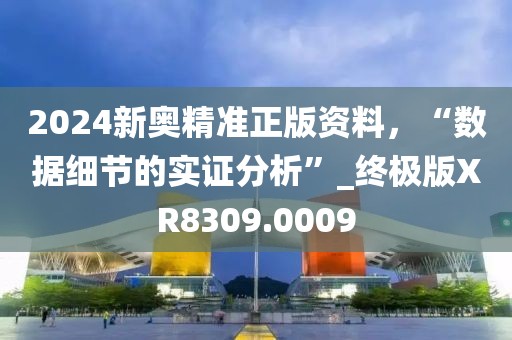 2024新奥精准正版资料，“数据细节的实证分析”_终极版XR8309.0009
