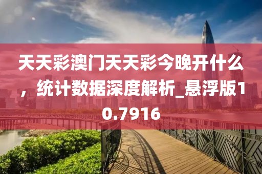 天天彩澳门天天彩今晚开什么，统计数据深度解析_悬浮版10.7916