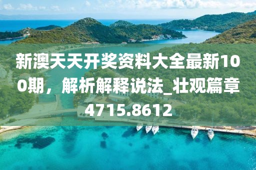 新澳天天开奖资料大全最新100期，解析解释说法_壮观篇章4715.8612