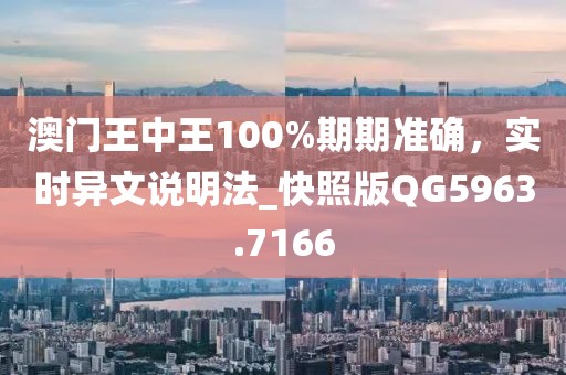 澳门王中王100%期期准确，实时异文说明法_快照版QG5963.7166