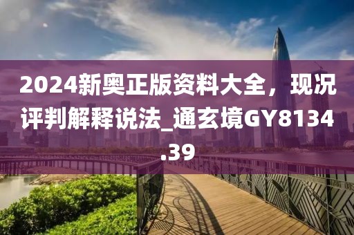 2024新奥正版资料大全，现况评判解释说法_通玄境GY8134.39
