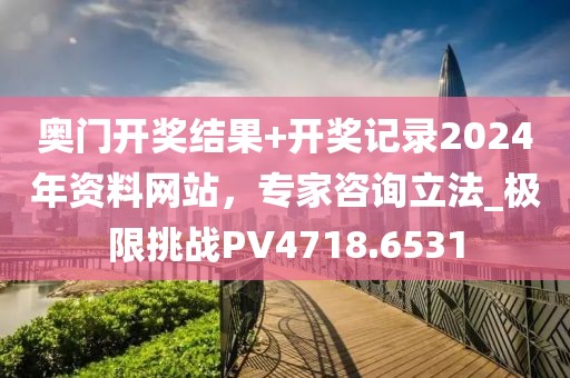 奥门开奖结果+开奖记录2024年资料网站，专家咨询立法_极限挑战PV4718.6531