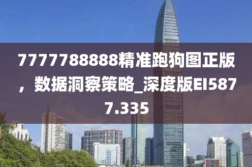 7777788888精准跑狗图正版，数据洞察策略_深度版EI5877.335