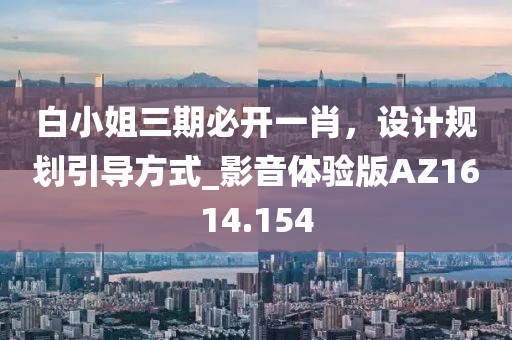 白小姐三期必开一肖，设计规划引导方式_影音体验版AZ1614.154