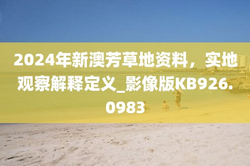 2024年新澳芳草地资料，实地观察解释定义_影像版KB926.0983