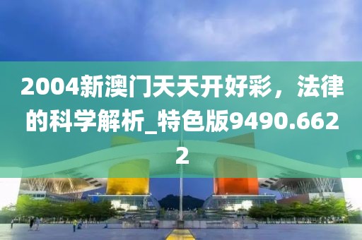 2004新澳门天天开好彩，法律的科学解析_特色版9490.6622