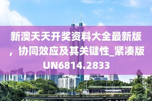 新澳天天开奖资料大全最新版，协同效应及其关键性_紧凑版UN6814.2833