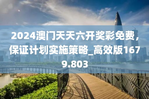 2024澳门天天六开奖彩免费，保证计划实施策略_高效版1679.803
