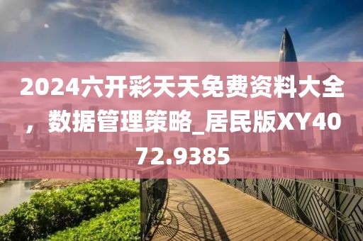 2024六开彩天天免费资料大全，数据管理策略_居民版XY4072.9385