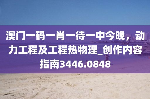 澳门一码一肖一待一中今晚，动力工程及工程热物理_创作内容指南3446.0848