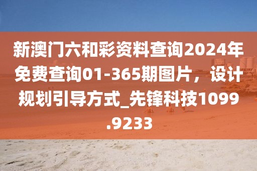 新澳门六和彩资料查询2024年免费查询01-365期图片，设计规划引导方式_先锋科技1099.9233