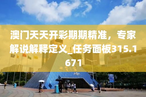 澳门天天开彩期期精准，专家解说解释定义_任务面板315.1671