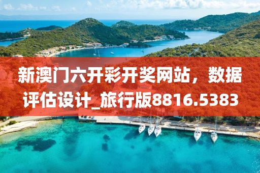 新澳门六开彩开奖网站，数据评估设计_旅行版8816.5383
