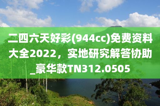 二四六天好彩(944cc)免费资料大全2022，实地研究解答协助_豪华款TN312.0505