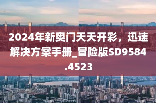 2024年新奥门天天开彩，迅速解决方案手册_冒险版SD9584.4523