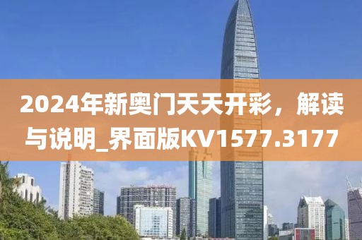 2024年新奥门天天开彩，解读与说明_界面版KV1577.3177
