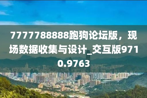 7777788888跑狗论坛版，现场数据收集与设计_交互版9710.9763
