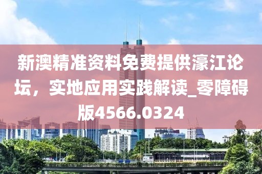 新澳精准资料免费提供濠江论坛，实地应用实践解读_零障碍版4566.0324