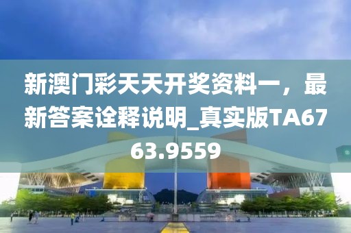 新澳门彩天天开奖资料一，最新答案诠释说明_真实版TA6763.9559