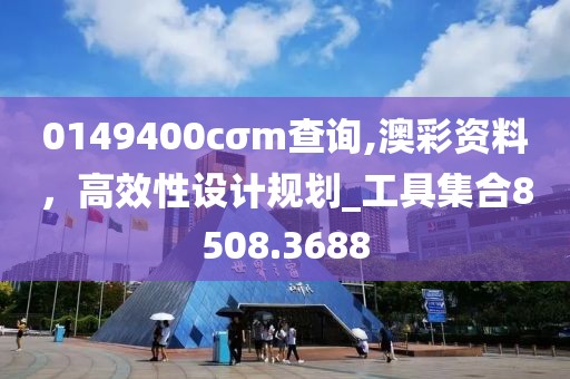 0149400cσm查询,澳彩资料，高效性设计规划_工具集合8508.3688