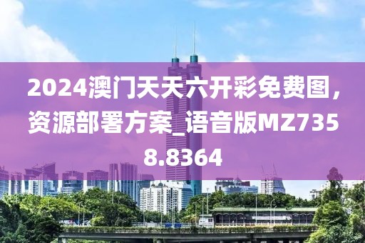 2024澳门天天六开彩免费图，资源部署方案_语音版MZ7358.8364