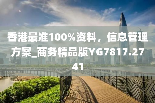 香港最准100%资料，信息管理方案_商务精品版YG7817.2741