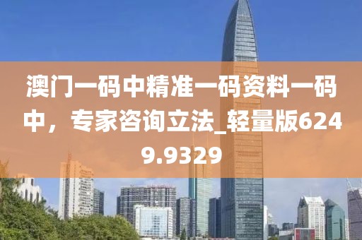 澳门一码中精准一码资料一码中，专家咨询立法_轻量版6249.9329