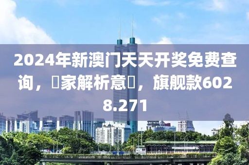 2024年新澳门天天开奖免费查询，專家解析意見，旗舰款6028.271