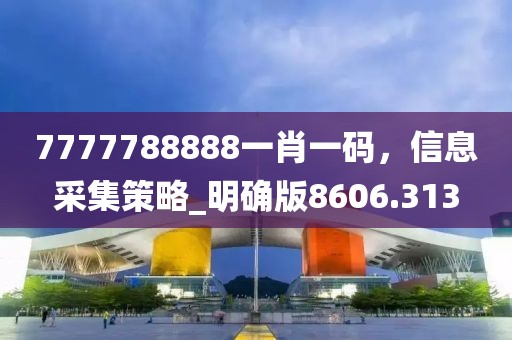7777788888一肖一码，信息采集策略_明确版8606.313