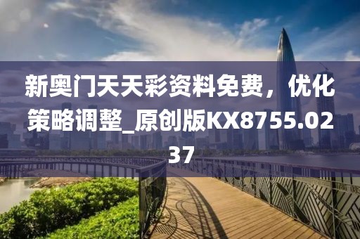 新奥门天天彩资料免费，优化策略调整_原创版KX8755.0237