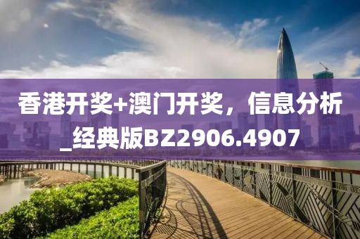 香港开奖+澳门开奖，信息分析_经典版BZ2906.4907