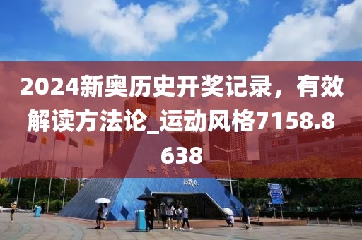 2024新奥历史开奖记录，有效解读方法论_运动风格7158.8638