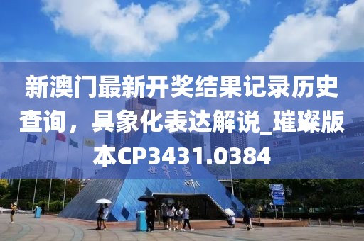 新澳门最新开奖结果记录历史查询，具象化表达解说_璀璨版本CP3431.0384