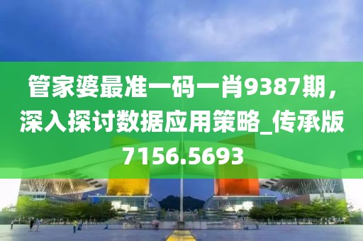 管家婆最准一码一肖9387期，深入探讨数据应用策略_传承版7156.5693