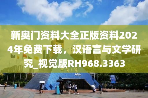 新奥门资料大全正版资料2024年免费下载，汉语言与文学研究_视觉版RH968.3363