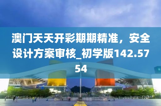 澳门天天开彩期期精准，安全设计方案审核_初学版142.5754