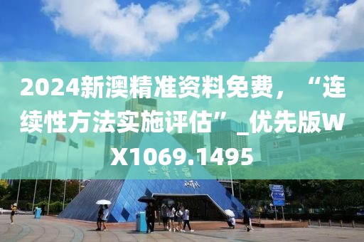 2024新澳精准资料免费，“连续性方法实施评估”_优先版WX1069.1495