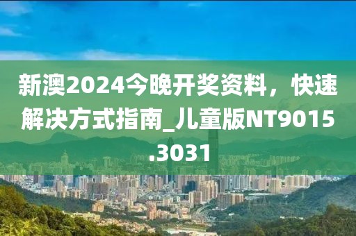新澳2024今晚开奖资料，快速解决方式指南_儿童版NT9015.3031