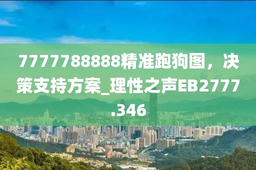 7777788888精准跑狗图，决策支持方案_理性之声EB2777.346