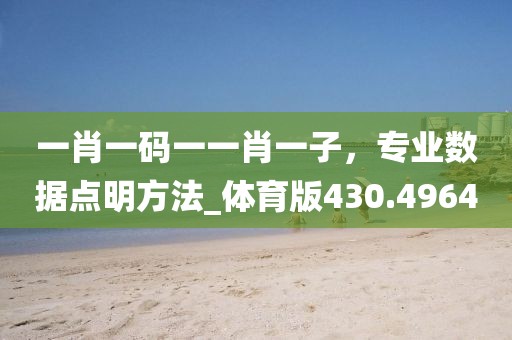 一肖一码一一肖一子，专业数据点明方法_体育版430.4964
