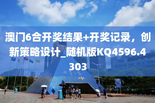 澳门6合开奖结果+开奖记录，创新策略设计_随机版KQ4596.4303