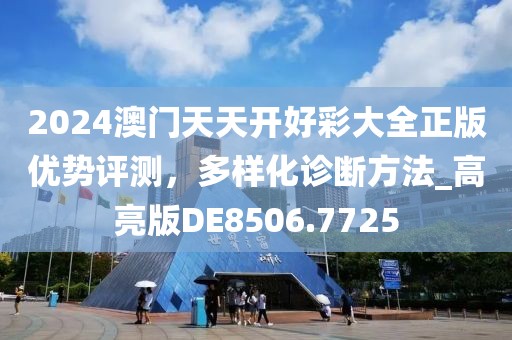 2024澳门天天开好彩大全正版优势评测，多样化诊断方法_高亮版DE8506.7725