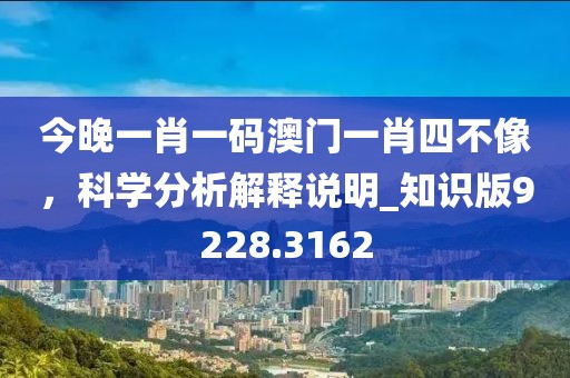 今晚一肖一码澳门一肖四不像，科学分析解释说明_知识版9228.3162