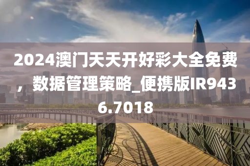 2024澳门天天开好彩大全免费，数据管理策略_便携版IR9436.7018